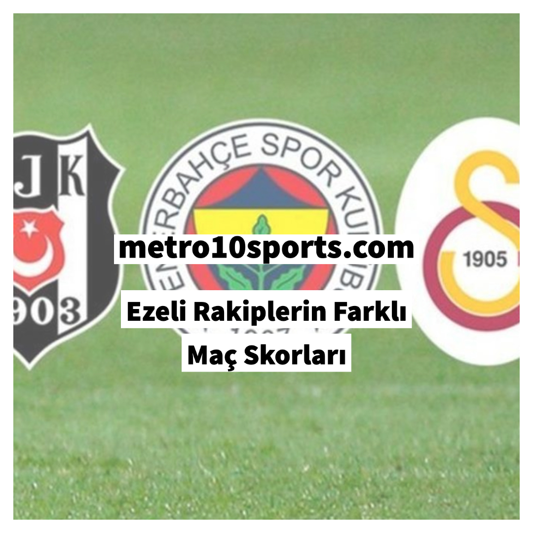 Ezeli Rakiplerin Farklı Maç Skorları